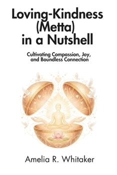 Loving-Kindness (Metta) in a Nutshell: Cultivating Compassion, Joy, and Boundless Connection
