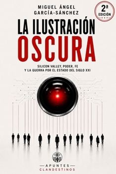 LA ILUSTRACIÓN OSCURA: Silicon Valley, poder, fe y la guerra por el estado del siglo XXI (Apuntes CLANDESTINOS) (Spanish Edition)