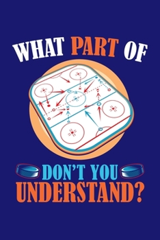 What Part Of Don't You Understand: Ice Hockey Journal, Hockey Players Notebook Note-Taking Planner Book, Present, Gift For Coach Player