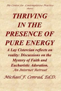 Paperback Thriving in the Presence of Pure Energy: A Lay Cistercian Reflects on Reality: Discussions on the Mystery of Faith and Eucharistic Adoration Book