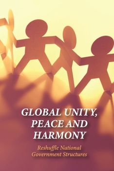 Paperback Global Unity, Peace And Harmony: Reshuffle National Government Structures: The Importance Of Unity In Leadership Book