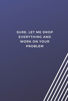 Paperback Sure, Let Me Drop Everything And Work On Your Problem: Blank Lined Journal Coworker Notebook Gag Gift For Employees, Boss Gifts Book