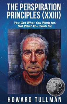 Paperback The Perspiration Principles: Volume XXIII: You Get What You Work For, Not What You Wish For Book