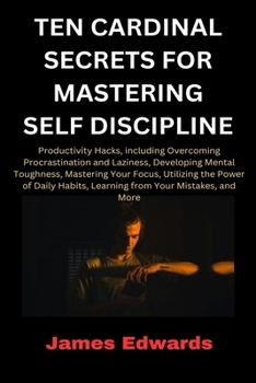 Paperback Ten Cardinal Secrets for Mastering Self Discipline: Productivity Hacks, including Overcoming Procrastination and Laziness, Developing Mental Toughness Book