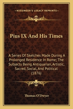 Paperback Pius IX And His Times: A Series Of Sketches Made During A Prolonged Residence In Rome; The Subjects Being Antiquarian, Artistic, Sacred, Soci Book