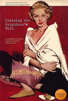 Paperback Training the Neighbour's Wife: Catherine's Extra-Marital Erotic Awakening Book