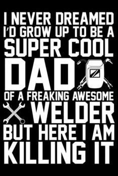 Paperback I Never Dreamed I'd Grow Up To Be A Super Cool Dad: Cool Welder Life Journal Notebook - Welder Gifts - Welding Lover Notebook Journal - Welder Enginee Book