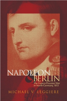 Napoleon and Berlin: The Franco-Prussian War in North Germany, 1813 (Campaigns and Commanders, 1) - Book #1 of the Campaigns and Commanders