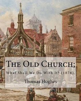 Paperback The Old Church; What Shall We Do With It? (1878). By: Thomas Hughes: Thomas Hughes QC (20 October 1822 - 22 March 1896) was an English lawyer, judge, Book