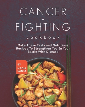 Paperback Cancer-Fighting Cookbook: Make These Tasty and Nutritious Recipes to Strengthen You in Your Battle with Disease Book