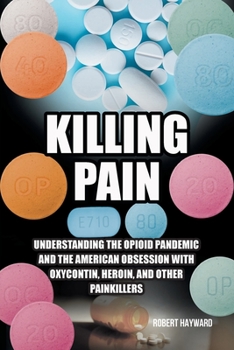 Paperback Killing Pain: Understanding the Opioid Pandemic and the American Obsession with Oxycontin, Heroin, and Other Painkillers Book