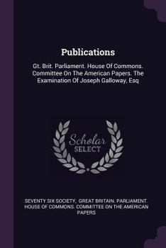 Paperback Publications: Gt. Brit. Parliament. House Of Commons. Committee On The American Papers. The Examination Of Joseph Galloway, Esq Book