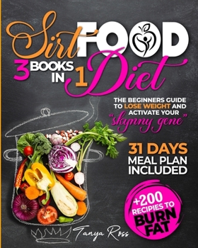 Sirtfood Diet 3 books in one: the beginners guide To Lose Weight and Activate Your "Skynny Gene" ] 200 Recipies To Burn Fat. 31 Days Meal Plan Included