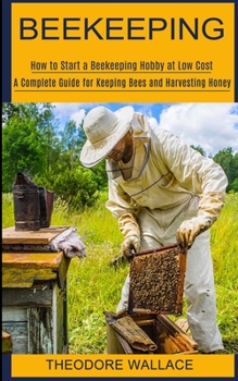 Paperback Beekeeping: How to Start a Beekeeping Hobby at Low Cost (A Complete Guide for Keeping Bees and Harvesting Honey) Book