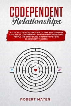 Paperback Codependent Relationships: A Step by Step Recovery Guide To Save Relationships Affected by Codependency. How To Stop Controlling People And Start Book