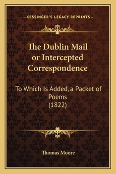 The Dublin Mail or Intercepted Correspondence: To Which Is Added, a Packet of Poems