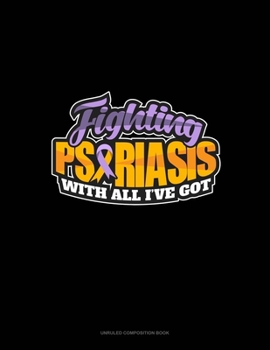 Paperback Fighting Psoriasis With All I've Got: Unruled Composition Book