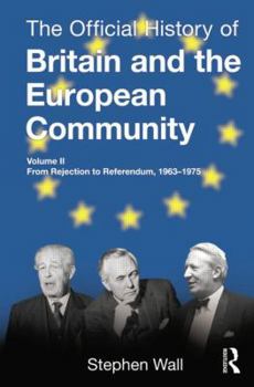 The Official History of Britain and the European Community, Vol. II: From Rejection to Referendum, 1963-1975 - Book #2 of the Official History of Britain and the European Community
