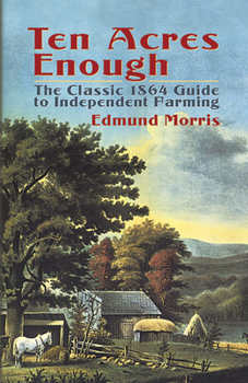 Paperback Ten Acres Enough: The Classic 1864 Guide to Independent Farming Book