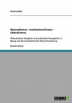 Paperback Neorealismus - Institutionalismus - Liberalismus: Theoretischer Vergleich und praktische Konzeption in Bezug auf die transatlantische Nato-Entwicklung [German] Book