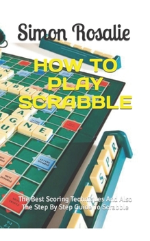 Paperback How to Play Scrabble: The Best Scoring Techniques And Also The Step By Step Guide To Scrabble Book
