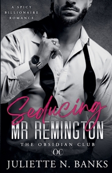 Seducing Mr Remington - Spicy Billionaire Romance (The Obsidian Club)