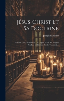 Hardcover Jésus-christ Et Sa Doctrine: Histoire De La Naissance, De L'église Et De Ses Progrès Pendant Le Premier Siècle, Volume 2... [French] Book