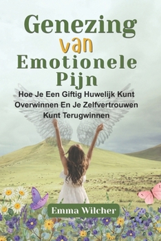 GENEZING VAN EMOTIONELE PIJN: Hoe Je Een Giftig Huwelijk Kunt Overwinnen En Je Zelfvertrouwen Kunt Terugwinnen (Dutch Edition)