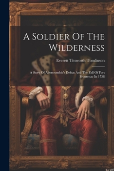 Paperback A Soldier Of The Wilderness: A Story Of Abercrombie's Defeat And The Fall Of Fort Frontenac In 1758 Book