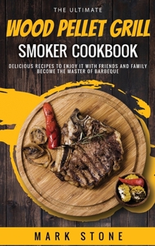 Hardcover The Ultimate Wood Pellet Grill Smoker Cookbook: Delicious Recipes to Enjoy it with Friends and Family. Become the Master of Barbeque Book