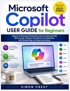 Paperback Microsoft Copilot User Guide for Beginners: Master AI-Powered Productivity Across Microsoft 365, Word, Excel, Outlook, PowerPoint, and Windows with Simple Step-by-Step Instructions Book