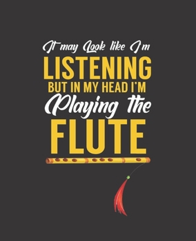 I MAY LOOK LIKE I'M LISTENING BUT IN MY HEARD I'M PLAYING THE FLUTE: College Ruled Lined Notebook | 120 Pages Perfect Funny Gift keepsake Journal, Diary