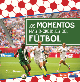 Los momentos más increíbles del fútbol (Most Incredible Soccer Moments) (Pasión por el fútbol (Soccer Mania) (Lerner Sports Rookie en español)) (Spanish Edition)