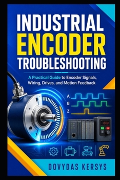 Paperback Industrial Encoder Troubleshooting: A Practical Guide to Diagnosing Encoder Signals, Wiring, Mechanical Faults, PLC Inputs, Drives, and Motion Feedbac Book