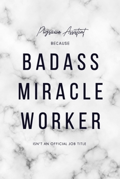 Physician Assistant Because Badass Miracle Worker Isn't an Official Job Title: 6x9" Lined Marble Matte Cover Notebook/Journal Funny Gift Idea For Physician Assistants, Doctor Assistants