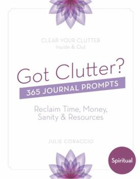 Paperback Got Clutter? 365 Journal Prompts Spiritual: Reclaim Time, Money, Sanity & Resources Book