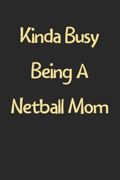 Kinda Busy Being A Netball Mom: Lined Journal, 120 Pages, 6 x 9, Funny Netball Gift Idea, Black Matte Finish (Kinda Busy Being A Netball Mom Journal)