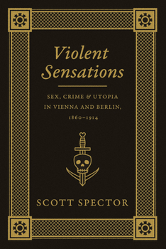 Paperback Violent Sensations: Sex, Crime, and Utopia in Vienna and Berlin, 1860-1914 Book