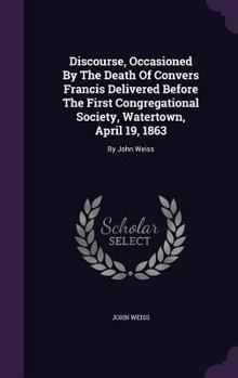 Hardcover Discourse, Occasioned By The Death Of Convers Francis Delivered Before The First Congregational Society, Watertown, April 19, 1863: By John Weiss Book