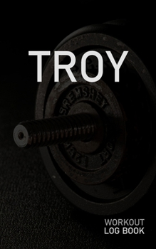 Troy: Blank Daily Workout Log Book | Track Exercise Type, Sets, Reps, Weight, Cardio, Calories, Distance & Time | Space to Record Stretches, Warmup, ... First Name Initial T Dumbbell Cover