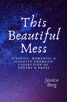 Paperback This Beautiful Mess: A poetic, romantic & slightly dramatic collection of poetry and prose Book