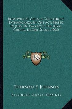 Paperback Boys Will Be Girls, A Girlsterous Extravaganza In One Act; Mated By Jury, In Two Acts; The Rival Choirs, In One Scene (1905) Book