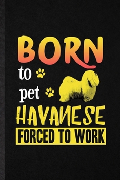 Born to Pet Havanese Forced to Work: Blank Funny Havanese Lover Lined Notebook/ Journal For Dog Mom Owner Vet, Inspirational Saying Unique Special Birthday Gift Idea Personal 6x9 110 Pages