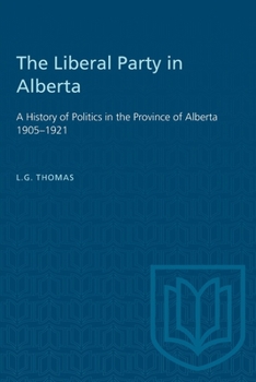 Paperback The Liberal Party in Alberta: A History of Politics in the Province of Alberta 1905-1921 Book