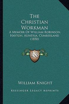 Paperback The Christian Workman: A Memoir Of William Robinson, Hayton, Aspatria, Cumberland (1850) Book