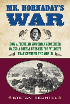 Hardcover Mr. Hornaday's War: How a Peculiar Victorian Zookeeper Waged a Lonely Crusade for Wildlife That Changed the World Book