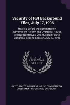 Security of FBI Background Files, July 17, 1996: Hearing Before the Committee on Government Reform and Oversight, House of Representatives, One Hundred Fourth Congress, Second Session, July 17, 1996