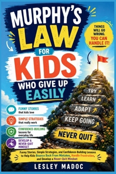 Murphy's Law for Kids Who Give Up Easily: Funny Stories, Simple Strategies, and Confidence-Building Lessons to Help Kids Bounce Back From Mistakes, Handle Frustration, and Develop a Never-Quit Mindset