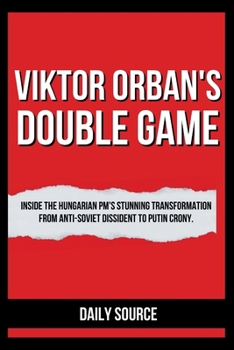 Paperback Viktor Orban's Double Game: Inside the Hungarian PM's Stunning Transformation from Anti-Soviet Dissident to Putin Crony. Book