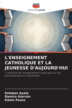 L'ENSEIGNEMENT CATHOLIQUE ET LA JEUNESSE D'AUJOURD'HUI: L'influence de l'enseignement catholique sur les jeunes étudiants universitaires (French Edition)